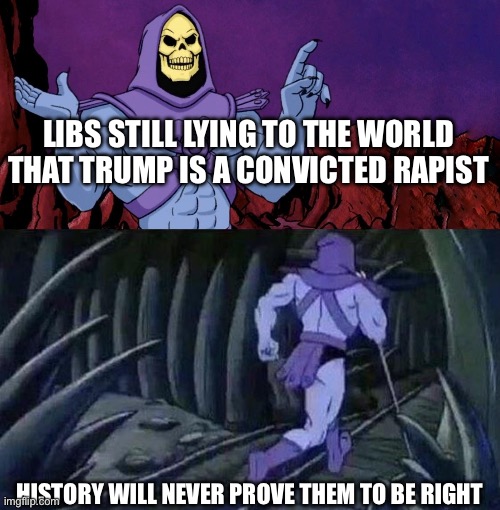 he man skeleton advices | LIBS STILL LYING TO THE WORLD THAT TRUMP IS A CONVICTED RAPIST; HISTORY WILL NEVER PROVE THEM TO BE RIGHT | image tagged in he man skeleton advices | made w/ Imgflip meme maker