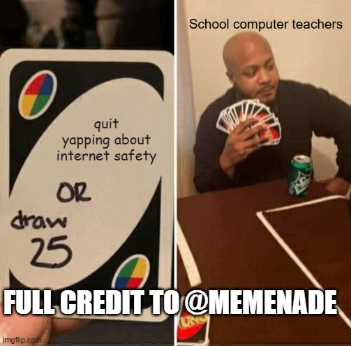 UNO Draw 25 Cards Meme | School computer teachers; quit yapping about internet safety; FULL CREDIT TO @MEMENADE | image tagged in memes,uno draw 25 cards | made w/ Imgflip meme maker