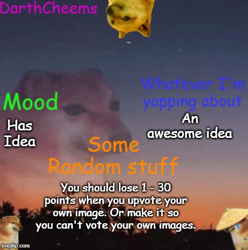 Lose 1 - 30 points when you upvote your image or make it so you can't vote your own image | An awesome idea; Has Idea; You should lose 1 - 30 points when you upvote your own image. Or make it so you can't vote your own images. | image tagged in darthcheems anoucement | made w/ Imgflip meme maker