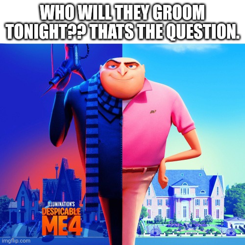 double life | WHO WILL THEY GROOM TONIGHT?? THATS THE QUESTION. | image tagged in double life | made w/ Imgflip meme maker