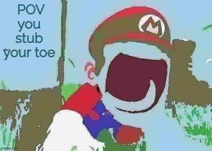 fr | POV you stub your toe | image tagged in mario screaming | made w/ Imgflip meme maker