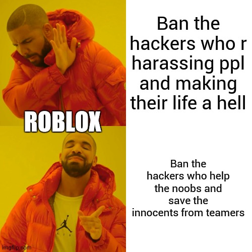 Drake Hotline Bling Meme | Ban the hackers who r harassing ppl and making their life a hell Ban the hackers who help the noobs and save the innocents from teamers ROBL | image tagged in memes,drake hotline bling | made w/ Imgflip meme maker