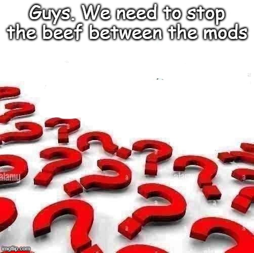 We're mods. we need to chill | Guys. We need to stop the beef between the mods | image tagged in the myreys' worst fear has come true | made w/ Imgflip meme maker