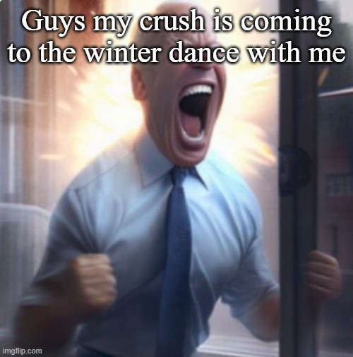 Biden Lets Go | Guys my crush is coming to the winter dance with me | image tagged in biden lets go | made w/ Imgflip meme maker