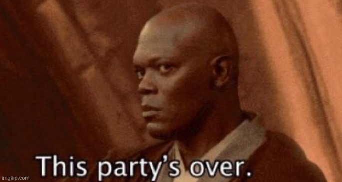 this party's over | image tagged in this party's over | made w/ Imgflip meme maker