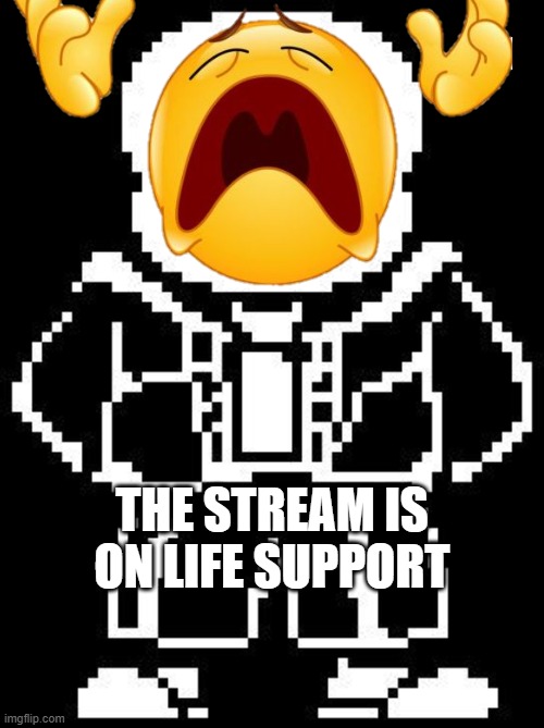 It is D: | THE STREAM IS ON LIFE SUPPORT | image tagged in sans | made w/ Imgflip meme maker