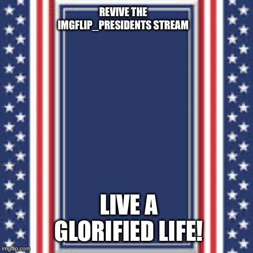 blank campaign poster | REVIVE THE IMGFLIP_PRESIDENTS STREAM; LIVE A GLORIFIED LIFE! | image tagged in blank campaign poster | made w/ Imgflip meme maker