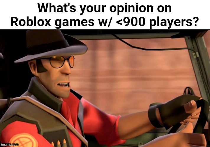 Some of them are better than the ones w/ 1000+ players imo | What's your opinion on Roblox games w/ <900 players? | made w/ Imgflip meme maker