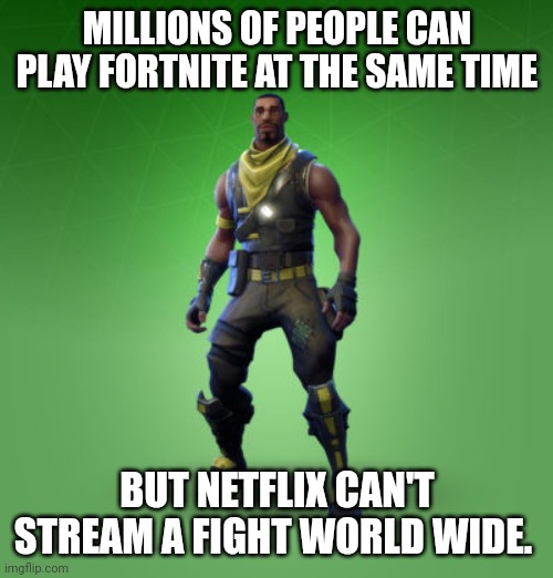 fortnite burger | MILLIONS OF PEOPLE CAN PLAY FORTNITE AT THE SAME TIME; BUT NETFLIX CAN'T STREAM A FIGHT WORLD WIDE. | image tagged in fortnite burger | made w/ Imgflip meme maker