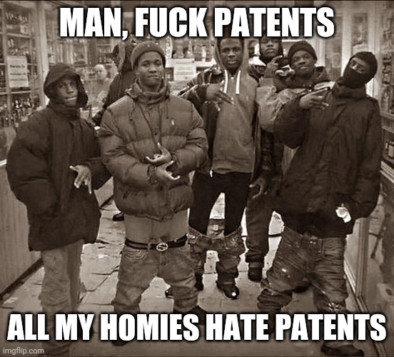 Meme template captioned "Man, fuck patents. All my homies hate patents."