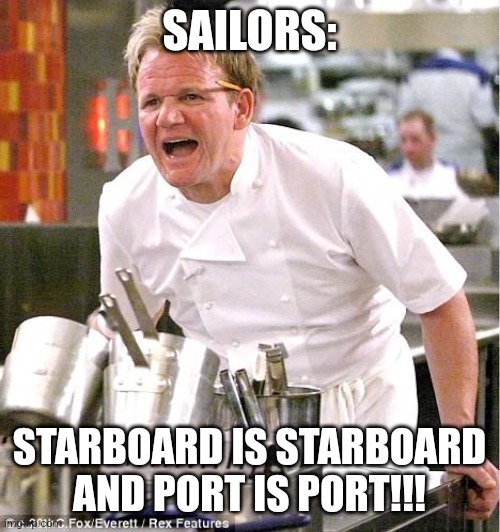 Boat words!!!! | SAILORS:; STARBOARD IS STARBOARD AND PORT IS PORT!!! | image tagged in memes,chef gordon ramsay,jpfan102504 | made w/ Imgflip meme maker