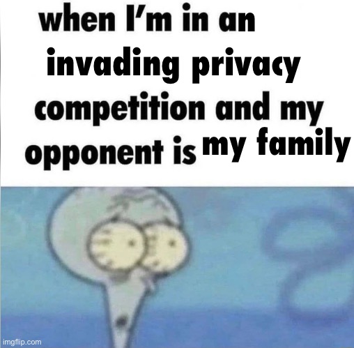 whe i'm in a competition and my opponent is | n; invading privacy; my family | image tagged in whe i'm in a competition and my opponent is | made w/ Imgflip meme maker