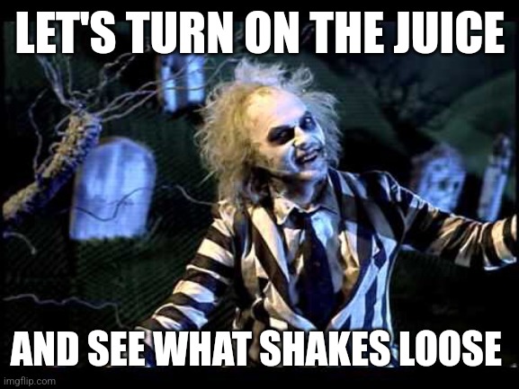 Beetlejuice | LET'S TURN ON THE JUICE; AND SEE WHAT SHAKES LOOSE | image tagged in beetlejuice,funny memes | made w/ Imgflip meme maker