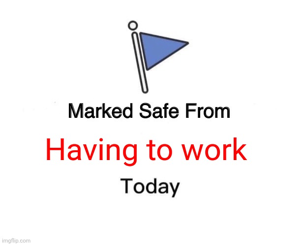 No work | Having to work | image tagged in memes,marked safe from,funny memes | made w/ Imgflip meme maker