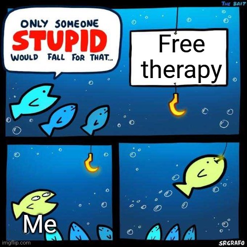 Free therapy | Free therapy; Me | image tagged in only someone stupid would fall for that,jpfan102504 | made w/ Imgflip meme maker