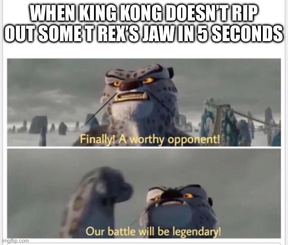 You could call it a v Rex in the 2005 movie | WHEN KING KONG DOESN’T RIP OUT SOME T REX’S JAW IN 5 SECONDS | image tagged in finally a worthy opponent | made w/ Imgflip meme maker