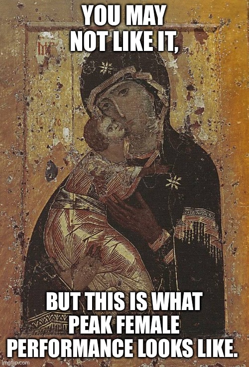 Theotokos, Ideal Woman | YOU MAY NOT LIKE IT, BUT THIS IS WHAT PEAK FEMALE PERFORMANCE LOOKS LIKE. | image tagged in mary,mother of god | made w/ Imgflip meme maker