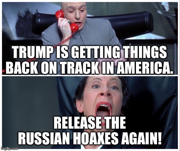 Dr Evil and Frau Yelling | TRUMP IS GETTING THINGS BACK ON TRACK IN AMERICA. RELEASE THE RUSSIAN HOAXES AGAIN! | image tagged in dr evil and frau yelling | made w/ Imgflip meme maker