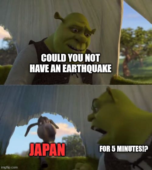 Could you not ___ for 5 MINUTES | COULD YOU NOT HAVE AN EARTHQUAKE; JAPAN; FOR 5 MINUTES!? | image tagged in could you not ___ for 5 minutes,memes,japan,earthquake | made w/ Imgflip meme maker