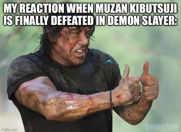 My reaction to Muzan’s death | MY REACTION WHEN MUZAN KIBUTSUJI IS FINALLY DEFEATED IN DEMON SLAYER: | image tagged in thumbs up rambo,demon slayer | made w/ Imgflip meme maker