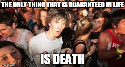 Sudden Clarity Clarence Meme | THE ONLY THING THAT IS GUARANTEED IN LIFE IS DEATH | image tagged in memes,sudden clarity clarence | made w/ Imgflip meme maker