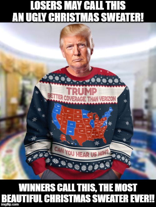 The most beautiful Christmas sweater ever!! | LOSERS MAY CALL THIS AN UGLY CHRISTMAS SWEATER! WINNERS CALL THIS, THE MOST BEAUTIFUL CHRISTMAS SWEATER EVER!! | image tagged in christmas is coming | made w/ Imgflip meme maker