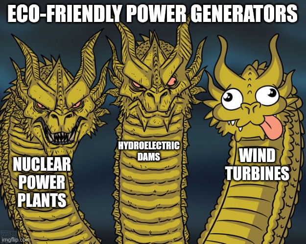 Three-headed Dragon | ECO-FRIENDLY POWER GENERATORS; HYDROELECTRIC DAMS; WIND TURBINES; NUCLEAR POWER PLANTS | image tagged in three-headed dragon | made w/ Imgflip meme maker