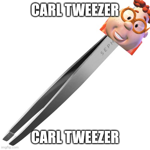 Carl tweezer | CARL TWEEZER; CARL TWEEZER | image tagged in tweezer | made w/ Imgflip meme maker