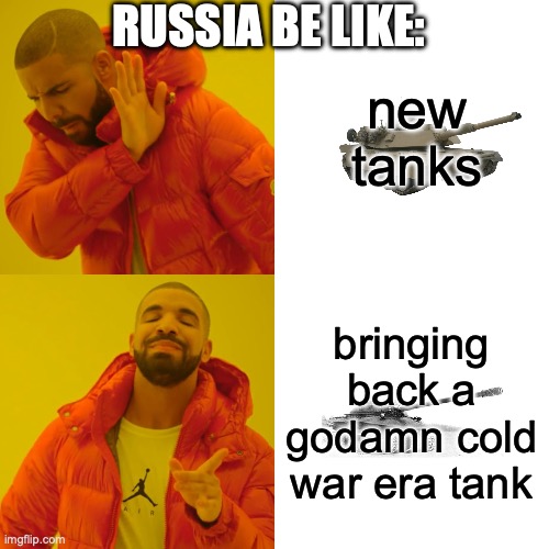 Drake Hotline Bling | RUSSIA BE LIKE:; new tanks; bringing back a godamn cold war era tank | image tagged in memes,drake hotline bling | made w/ Imgflip meme maker