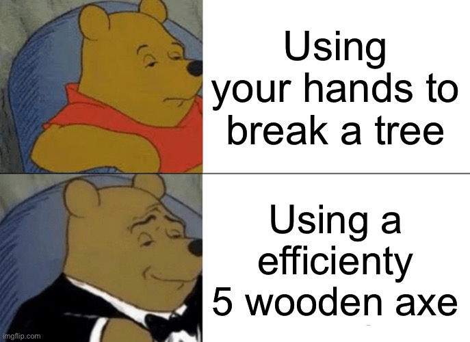 Tuxedo Winnie The Pooh | Using your hands to break a tree; Using a efficienty 5 wooden axe | image tagged in memes,tuxedo winnie the pooh | made w/ Imgflip meme maker