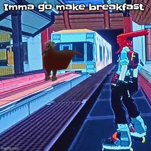 Train rush invincifunk | Imma go make breakfast | image tagged in train rush invincifunk | made w/ Imgflip meme maker