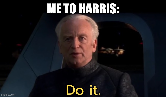 Palpatine Do It (Captioned) | ME TO HARRIS: | image tagged in palpatine do it captioned | made w/ Imgflip meme maker