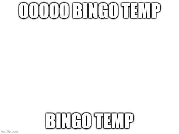 bingo temp | OOOOO BINGO TEMP; BINGO TEMP | image tagged in e | made w/ Imgflip meme maker