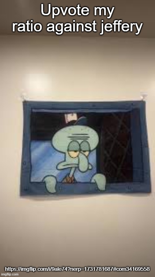 Squidward | Upvote my ratio against jeffery; https://imgflip.com/i/9ale74?nerp=1731781687#com34169558 | image tagged in squidward | made w/ Imgflip meme maker