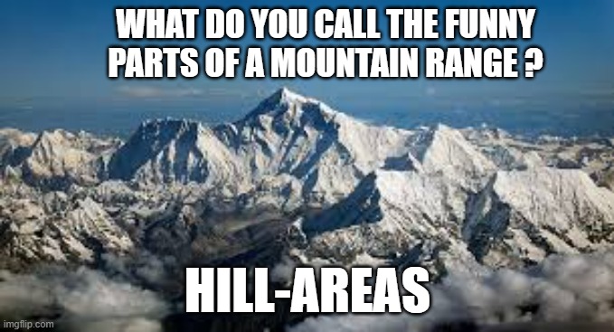 memes by Brad - The funny part of a mountain range is hill-areas | WHAT DO YOU CALL THE FUNNY PARTS OF A MOUNTAIN RANGE ? HILL-AREAS | image tagged in funny,fun,humor,play on words,mountains | made w/ Imgflip meme maker