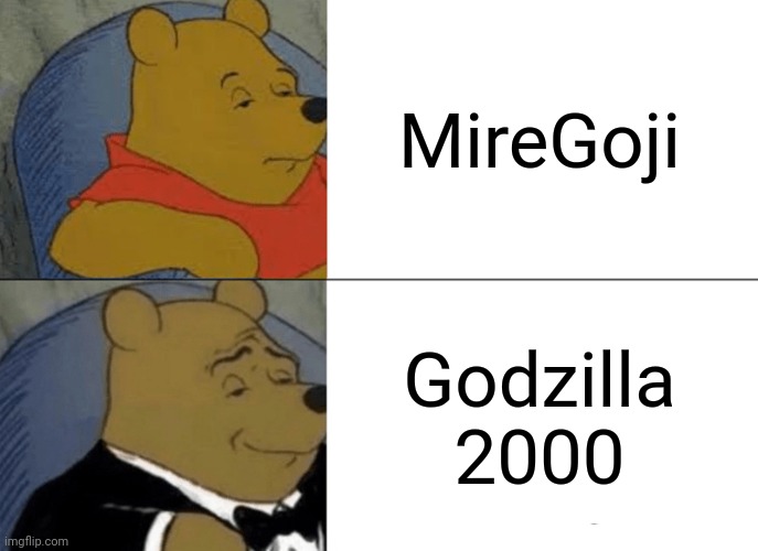 Haven't Done a Godzilla 2000 Meme in a hot minute | MireGoji; Godzilla 2000 | image tagged in memes,tuxedo winnie the pooh,godzilla | made w/ Imgflip meme maker