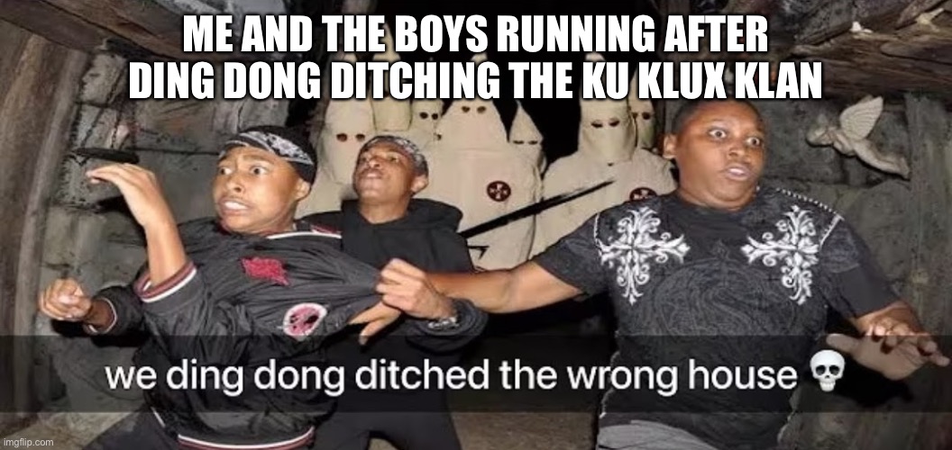 We ding dong ditched the wrong house | ME AND THE BOYS RUNNING AFTER DING DONG DITCHING THE KU KLUX KLAN | image tagged in we ding dong ditched the wrong house | made w/ Imgflip meme maker