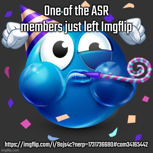 Celebrating Emoji | One of the ASR members just left Imgflip; https://imgflip.com/i/9ajs4c?nerp=1731736680#com34165442 | image tagged in celebrating emoji | made w/ Imgflip meme maker