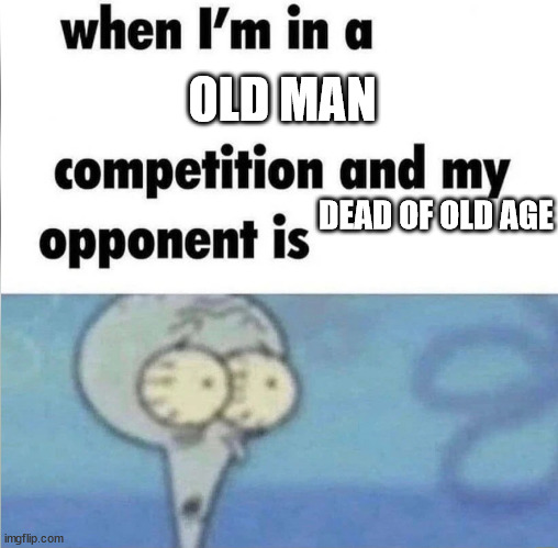 whe i'm in a competition and my opponent is | OLD MAN; DEAD OF OLD AGE | image tagged in whe i'm in a competition and my opponent is,old,dead | made w/ Imgflip meme maker