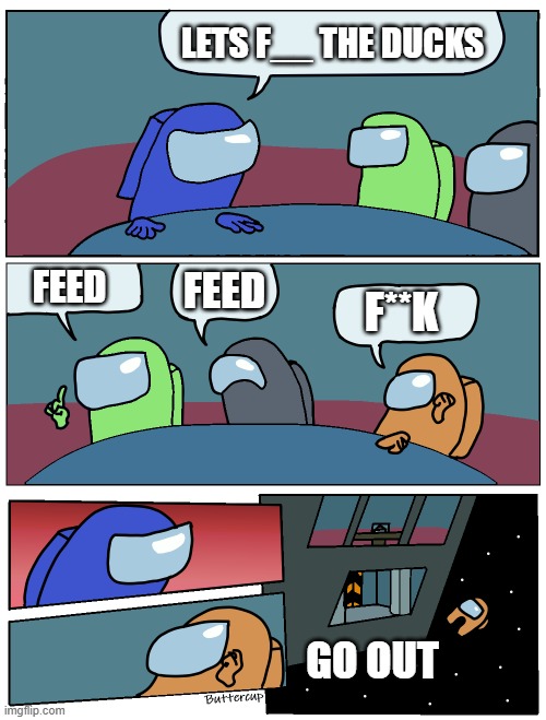 LETS F__ THE DUCKS FEED FEED F**K GO OUT | image tagged in among us meeting | made w/ Imgflip meme maker