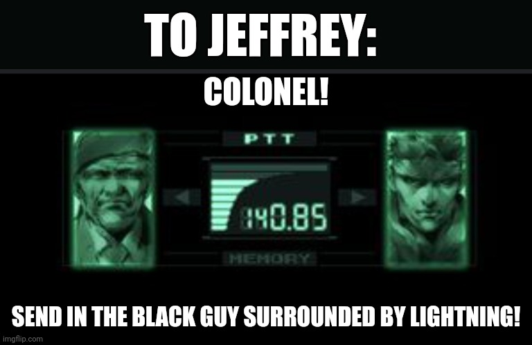 Codec | COLONEL! SEND IN THE BLACK GUY SURROUNDED BY LIGHTNING! TO JEFFREY: | image tagged in codec | made w/ Imgflip meme maker