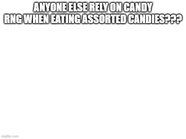 like with skittles or smth | ANYONE ELSE RELY ON CANDY RNG WHEN EATING ASSORTED CANDIES??? | image tagged in e | made w/ Imgflip meme maker