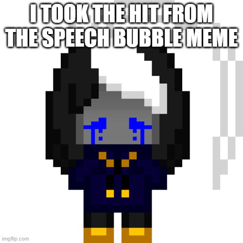 AND THE MEME BELOW WAS PORN TOO | I TOOK THE HIT FROM THE SPEECH BUBBLE MEME | image tagged in cosmocrying png | made w/ Imgflip meme maker