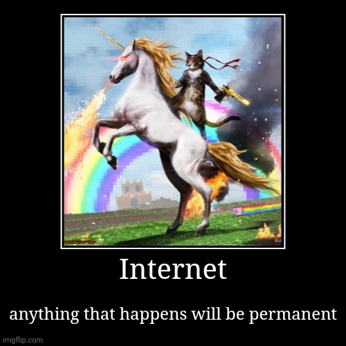 Internet | anything that happens will be permanent | image tagged in funny,demotivationals | made w/ Imgflip demotivational maker