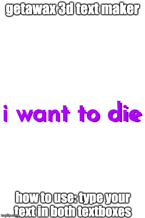 3d text maker | i want to die; i want to die | image tagged in 3d text maker | made w/ Imgflip meme maker