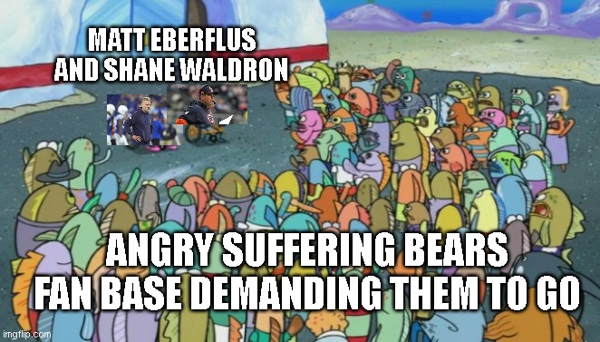 Spongebob Angry Mob Mermaid Man and Barnacle Boy | MATT EBERFLUS AND SHANE WALDRON; ANGRY SUFFERING BEARS FAN BASE DEMANDING THEM TO GO | image tagged in spongebob angry mob mermaid man and barnacle boy | made w/ Imgflip meme maker