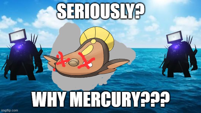 Ocean | SERIOUSLY? WHY MERCURY??? | image tagged in ocean | made w/ Imgflip meme maker