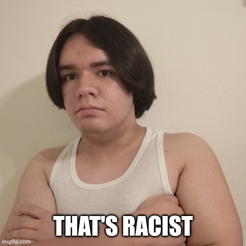 THAT'S RACIST | image tagged in stepheno | made w/ Imgflip meme maker