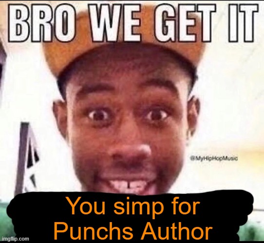 Bro we get it (blank) | You simp for Punchs Author | image tagged in bro we get it blank | made w/ Imgflip meme maker