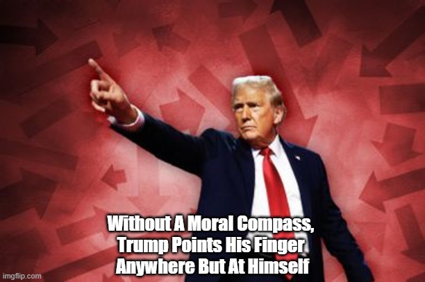 Without A Moral Compass, Trump And His Cult Followers... | Without A Moral Compass, 
Trump Points His Finger 
Anywhere But At Himself | image tagged in trump,cult,responsibility,blaming,projection,moral compass | made w/ Imgflip meme maker